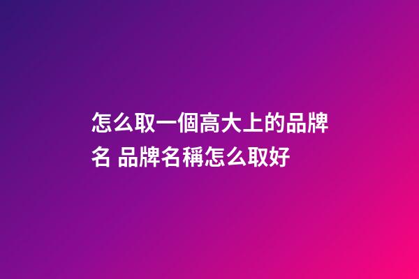 怎么取一個高大上的品牌名 品牌名稱怎么取好-第1張-商標起名-玄機派